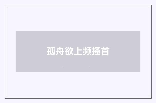 孤舟欲上频搔首