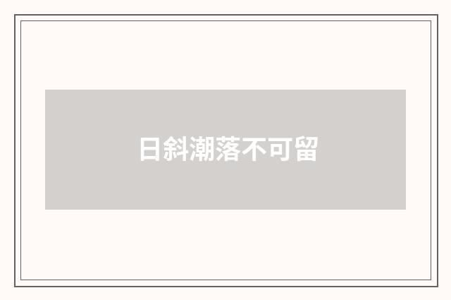 日斜潮落不可留