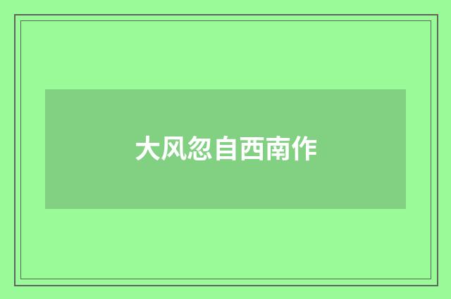 大风忽自西南作