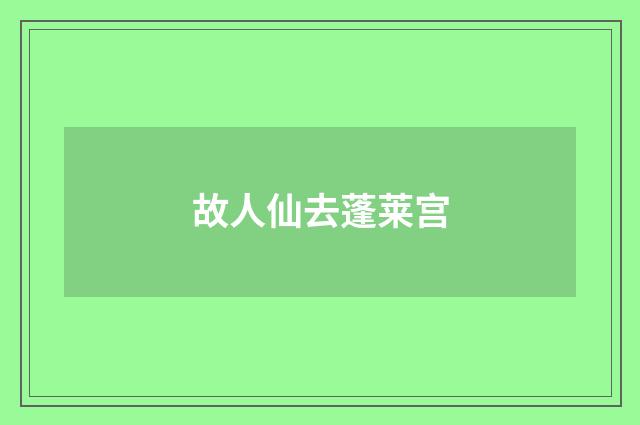 故人仙去蓬莱宫