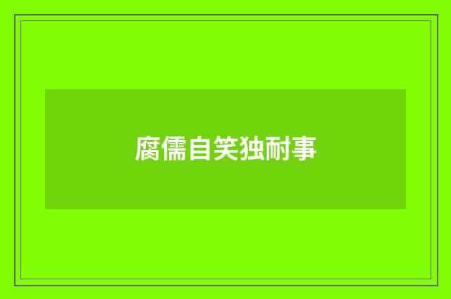腐儒自笑独耐事