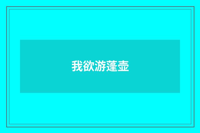 我欲游蓬壶