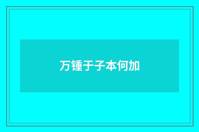 万锺于子本何加