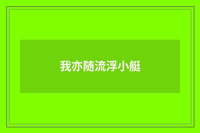 我亦随流浮小艇