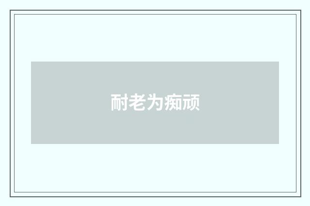 耐老为痴顽