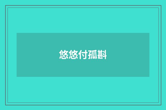 悠悠付孤斟