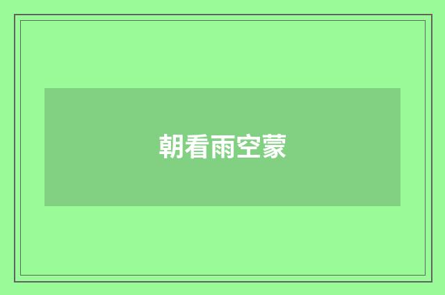 朝看雨空蒙
