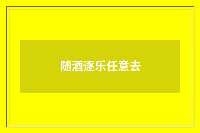 随酒逐乐任意去