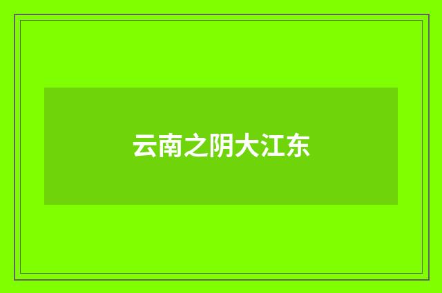 云南之阴大江东
