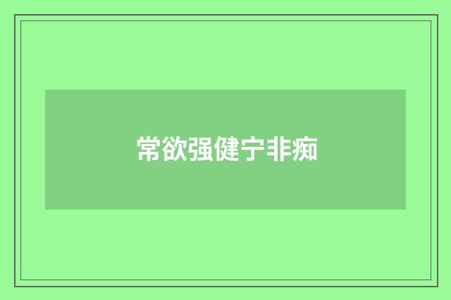 常欲强健宁非痴