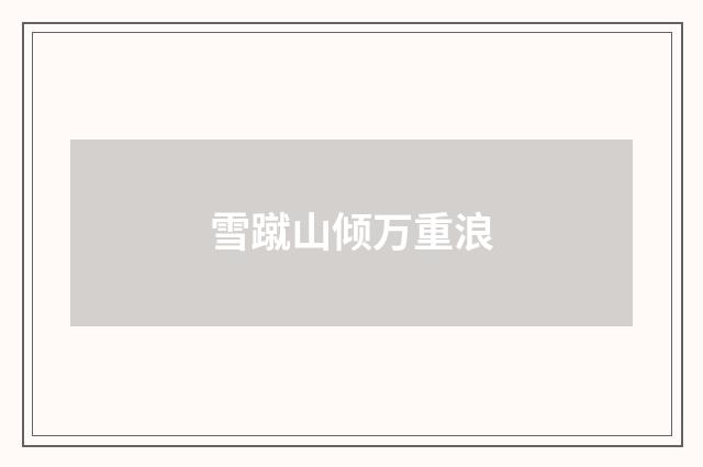 雪蹴山倾万重浪