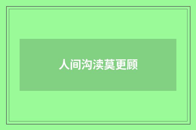 人间沟渎莫更顾