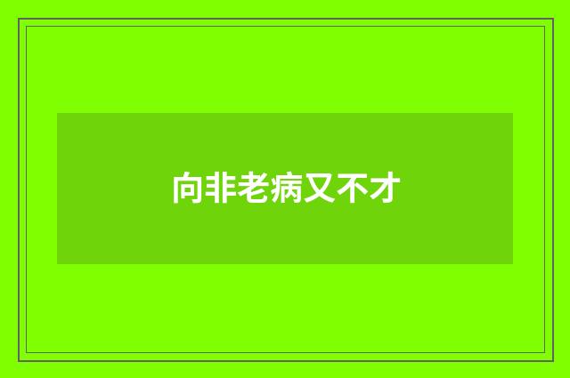 向非老病又不才