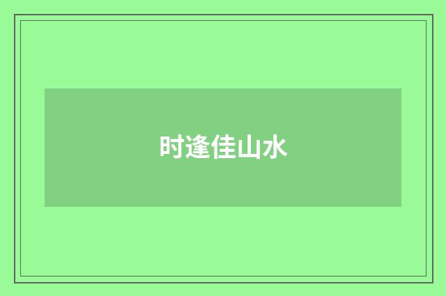 时逢佳山水
