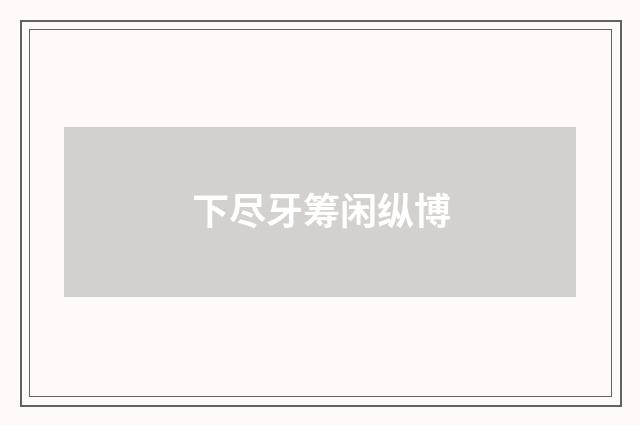 下尽牙筹闲纵博