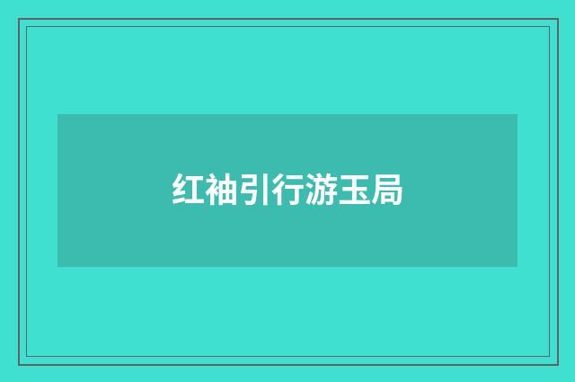 红袖引行游玉局