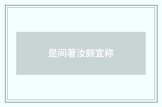 是间著汝颇宜称