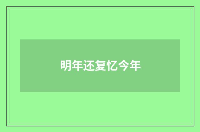 明年还复忆今年