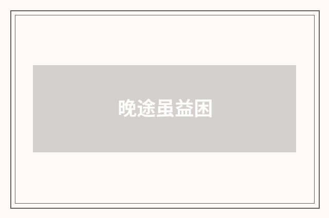 晚途虽益困