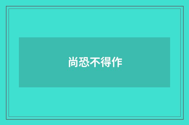 尚恐不得作