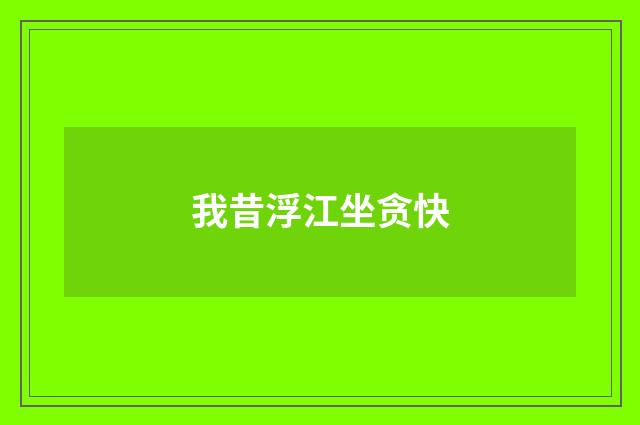 我昔浮江坐贪快