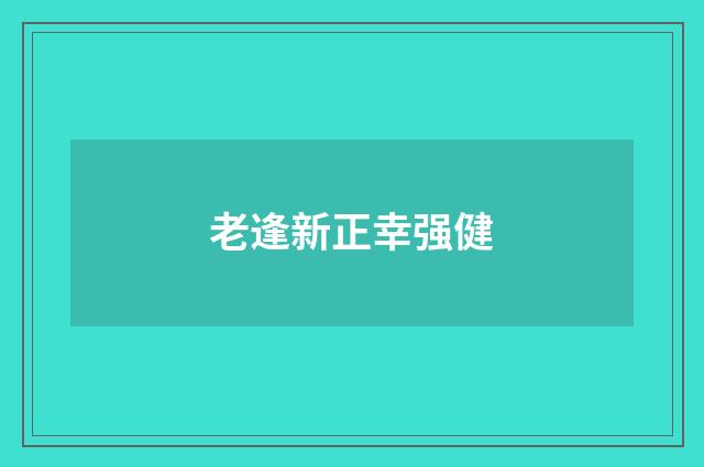老逢新正幸强健