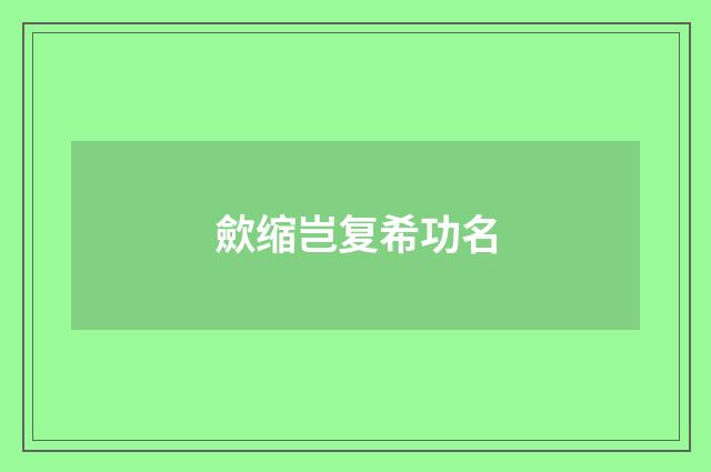 歛缩岂复希功名