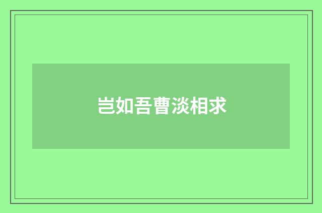 岂如吾曹淡相求