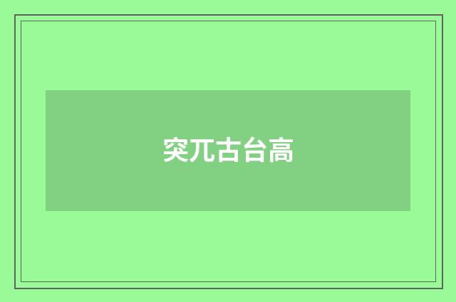 突兀古台高