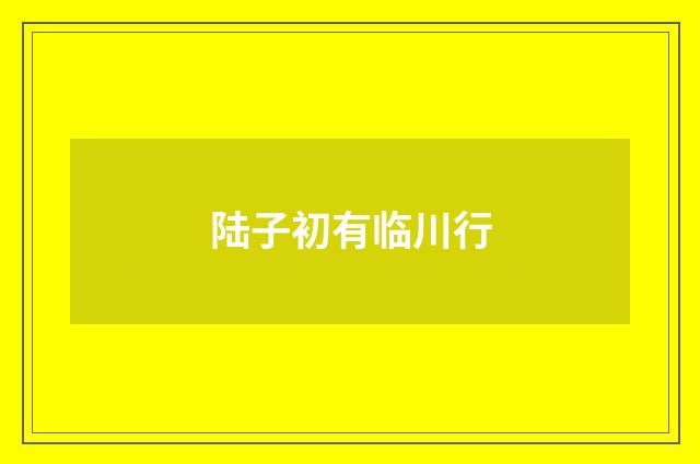 陆子初有临川行
