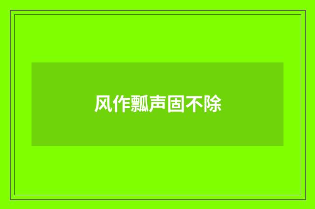 风作瓢声固不除
