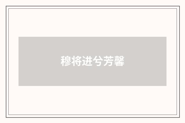 穆将进兮芳馨