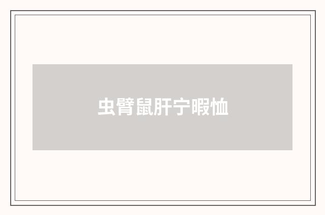 虫臂鼠肝宁暇恤