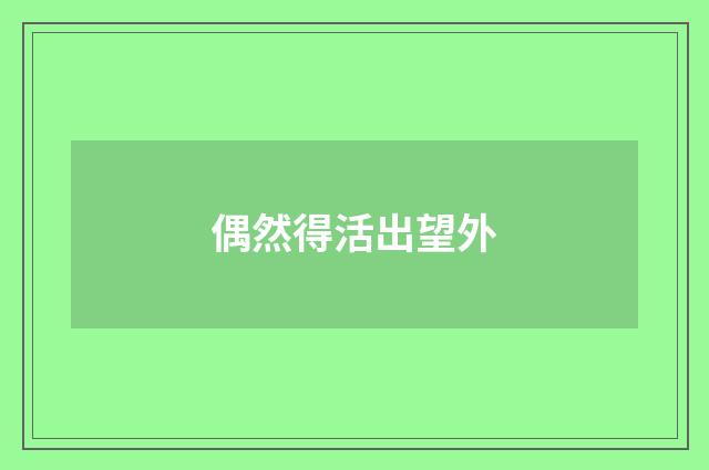 偶然得活出望外