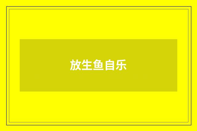放生鱼自乐