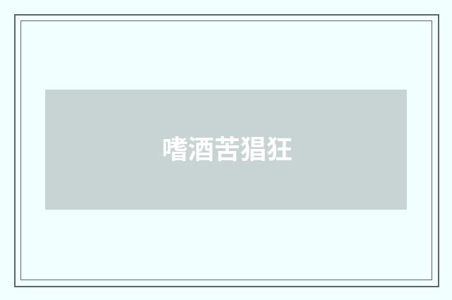 嗜酒苦猖狂