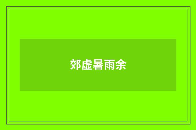 郊虚暑雨余