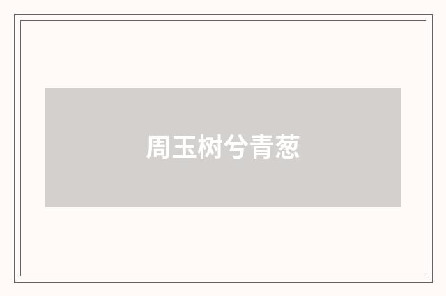周玉树兮青葱