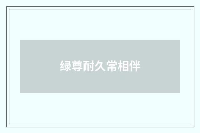 绿尊耐久常相伴