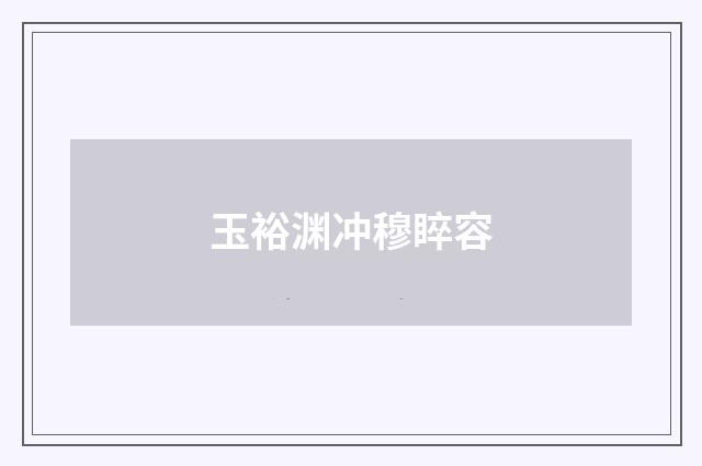 玉裕渊冲穆睟容