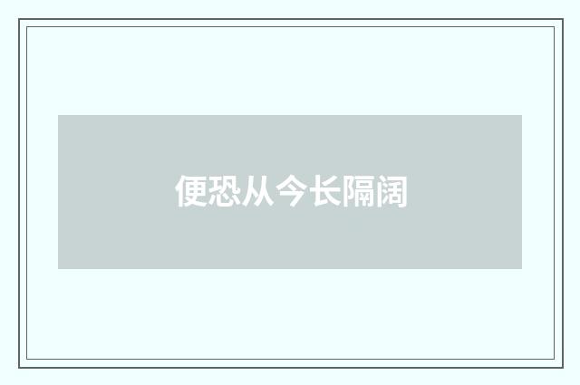 便恐从今长隔阔