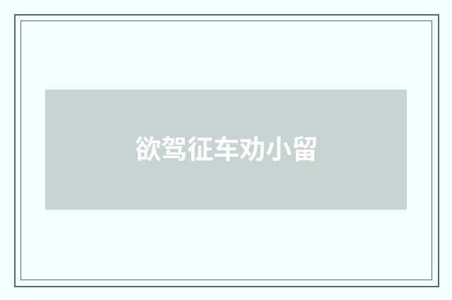 欲驾征车劝小留