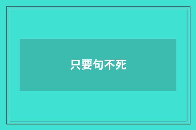 只要句不死