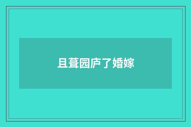 且葺园庐了婚嫁
