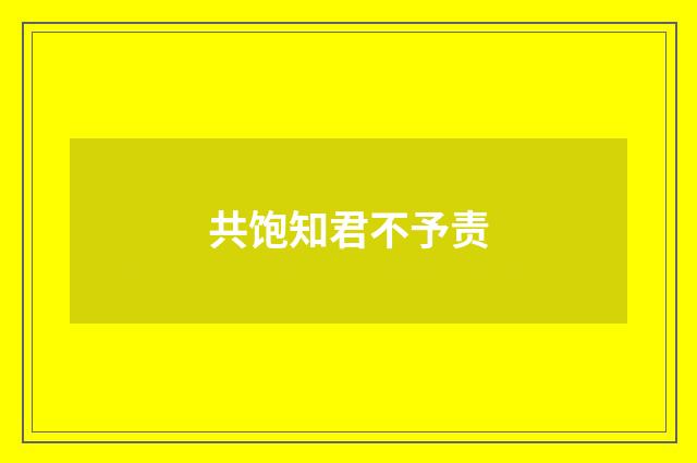共饱知君不予责