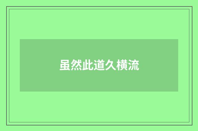 虽然此道久横流