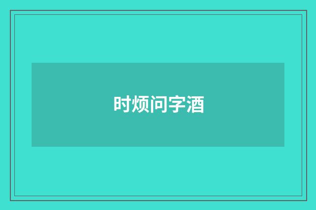 时烦问字酒