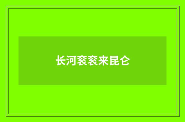 长河衮衮来昆仑