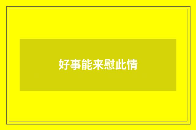 好事能来慰此情