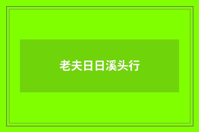 老夫日日溪头行